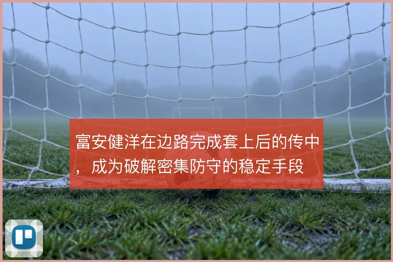 富安健洋在边路完成套上后的传中，成为破解密集防守的稳定手段