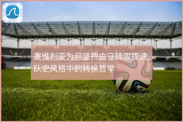 塞维利亚为何坚持由守转攻提速，队史风格中的转换哲学