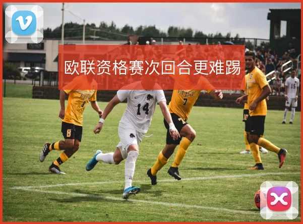 欧联资格赛次回合更难踢