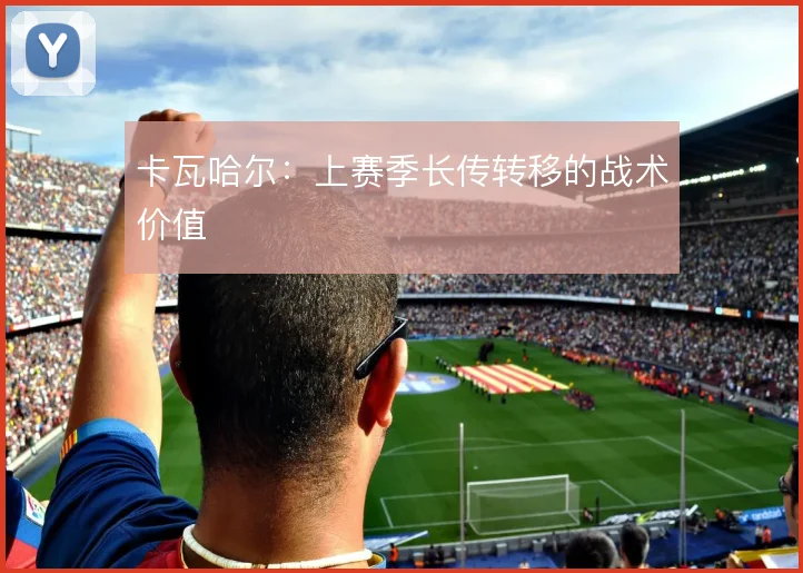 卡瓦哈尔:上赛季长传转移的战术价值