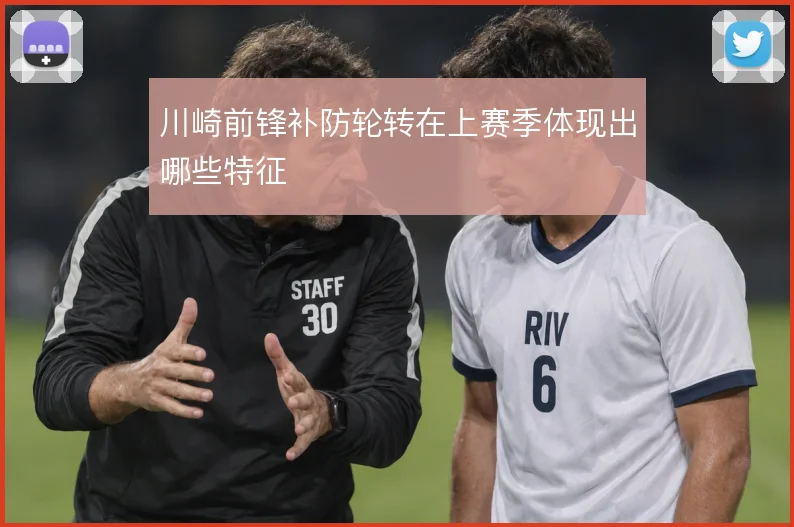 川崎前锋补防轮转在上赛季体现出哪些特征