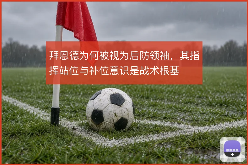 拜恩德为何被视为后防领袖,其指挥站位与补位意识是战术根基
