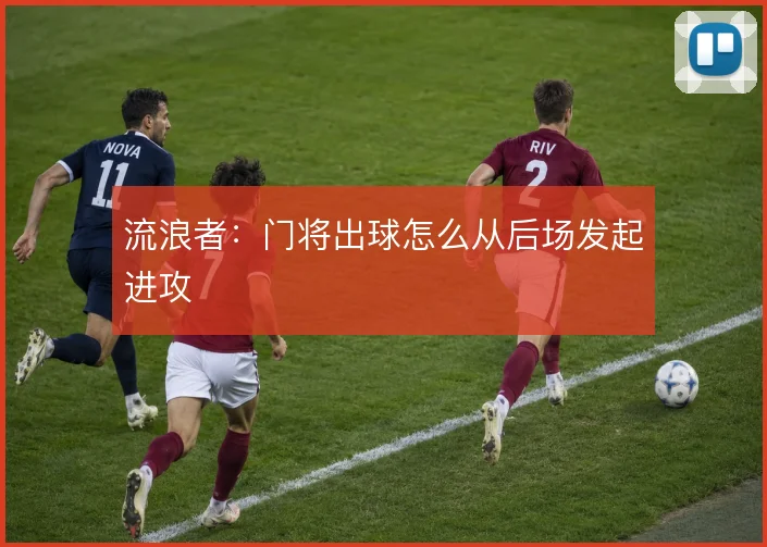 流浪者：门将出球怎么从后场发起进攻