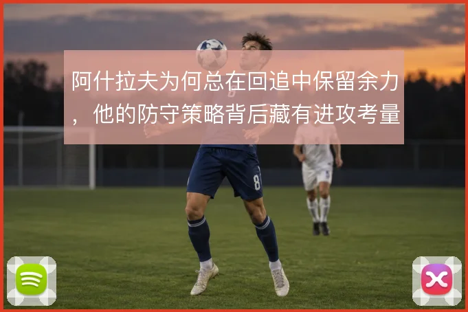 阿什拉夫为何总在回追中保留余力，他的防守策略背后藏有进攻考量