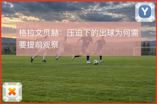 格拉文贝赫:压迫下的出球为何需要提前观察