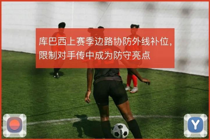 库巴西上赛季边路协防外线补位，限制对手传中成为防守亮点