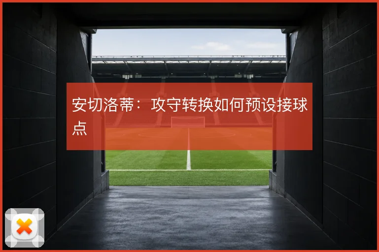 安切洛蒂:攻守转换如何预设接球点