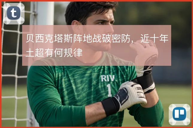 贝西克塔斯阵地战破密防,近十年土超有何规律