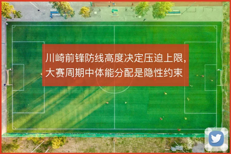 川崎前锋防线高度决定压迫上限，大赛周期中体能分配是隐性约束