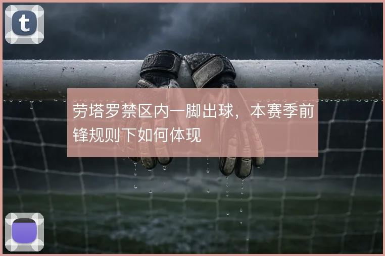 劳塔罗禁区内一脚出球，本赛季前锋规则下如何体现