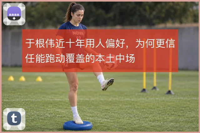 于根伟近十年用人偏好,为何更信任能跑动覆盖的本土中场