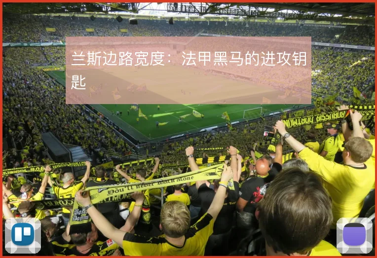 兰斯边路宽度：法甲黑马的进攻钥匙