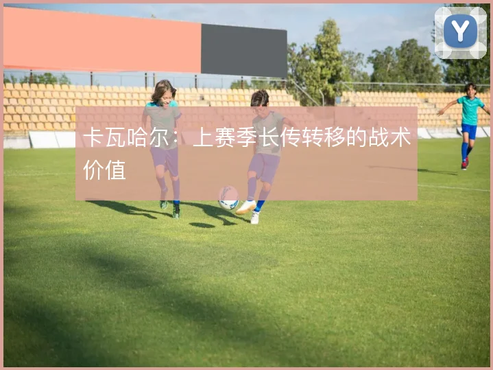 卡瓦哈尔:上赛季长传转移的战术价值