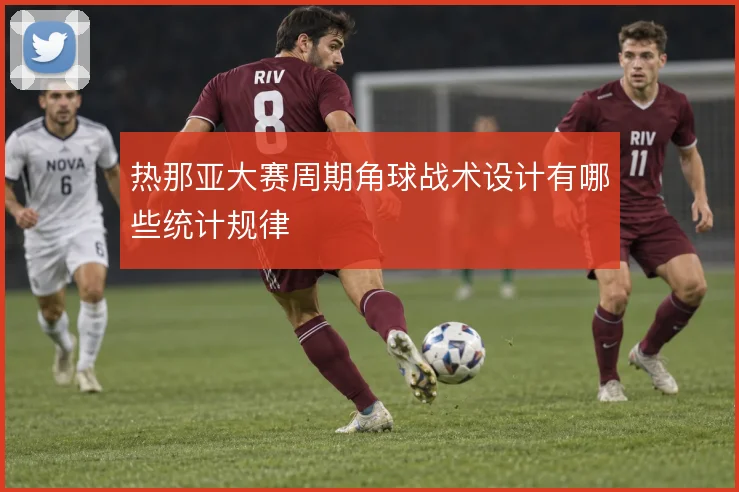 热那亚大赛周期角球战术设计有哪些统计规律