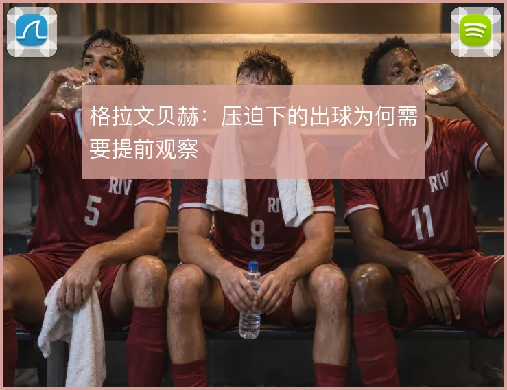 格拉文贝赫：压迫下的出球为何需要提前观察