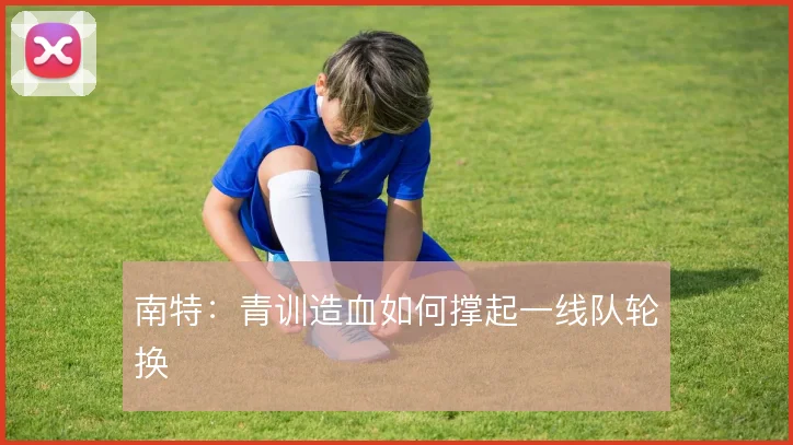 南特:青训造血如何撑起一线队轮换