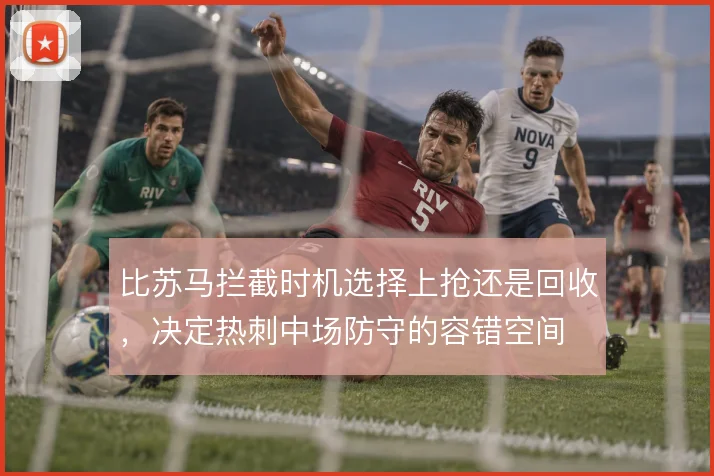 比苏马拦截时机选择上抢还是回收，决定热刺中场防守的容错空间