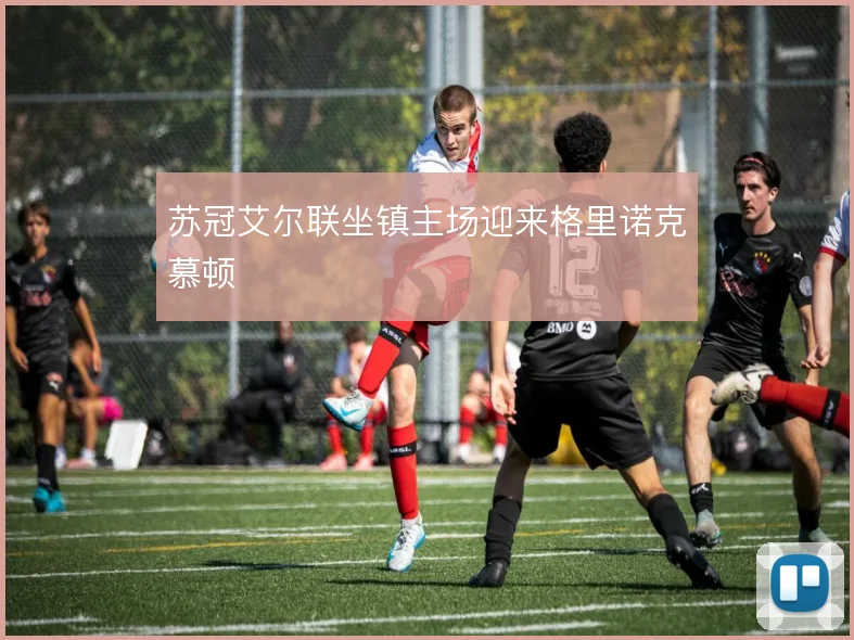 苏冠艾尔联坐镇主场迎来格里诺克慕顿
