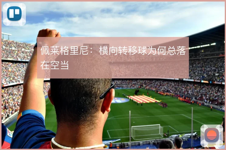 佩莱格里尼:横向转移球为何总落在空当