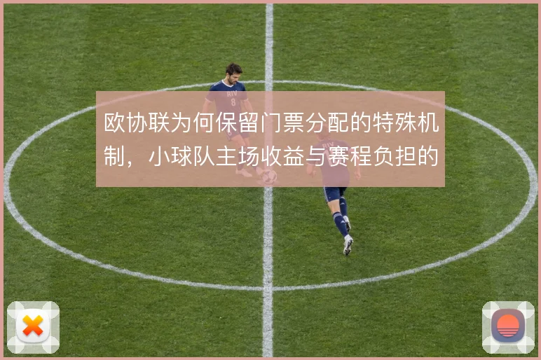 欧协联为何保留门票分配的特殊机制，小球队主场收益与赛程负担的取舍