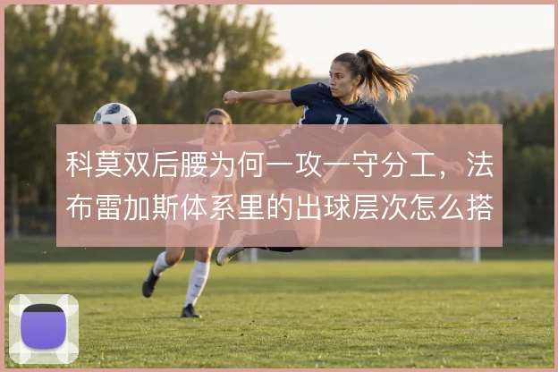 科莫双后腰为何一攻一守分工,法布雷加斯体系里的出球层次怎么搭