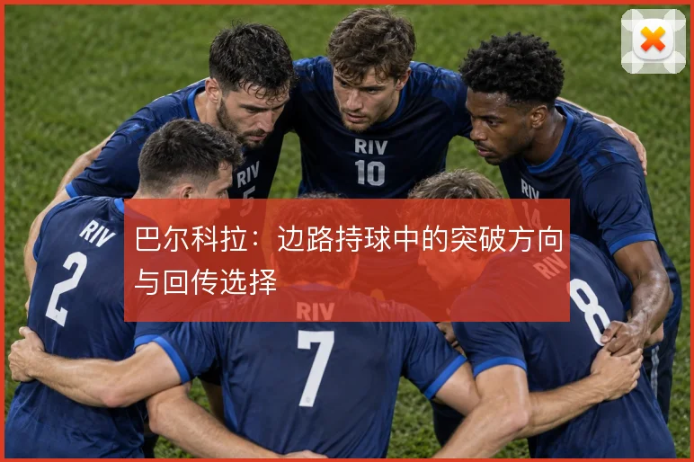 巴尔科拉：边路持球中的突破方向与回传选择