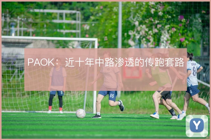 PAOK：近十年中路渗透的传跑套路