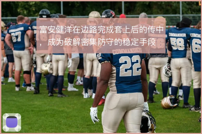 富安健洋在边路完成套上后的传中，成为破解密集防守的稳定手段