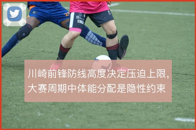 川崎前锋防线高度决定压迫上限，大赛周期中体能分配是隐性约束