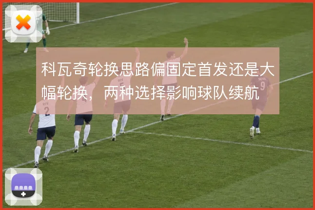 科瓦奇轮换思路偏固定首发还是大幅轮换，两种选择影响球队续航