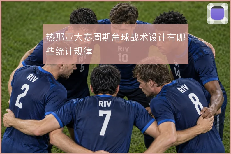 热那亚大赛周期角球战术设计有哪些统计规律