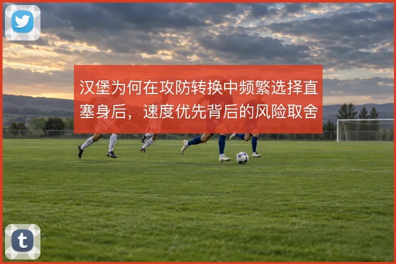 汉堡为何在攻防转换中频繁选择直塞身后,速度优先背后的风险取舍