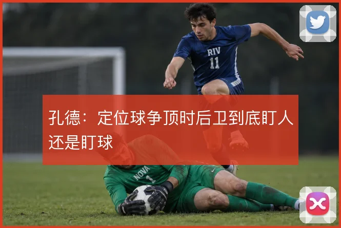孔德：定位球争顶时后卫到底盯人还是盯球