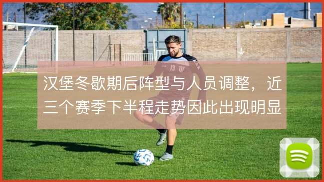 汉堡冬歇期后阵型与人员调整，近三个赛季下半程走势因此出现明显波动