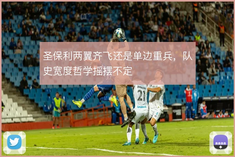 圣保利两翼齐飞还是单边重兵,队史宽度哲学摇摆不定