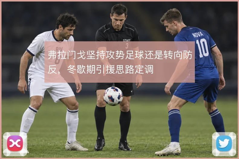 弗拉门戈坚持攻势足球还是转向防反，冬歇期引援思路定调