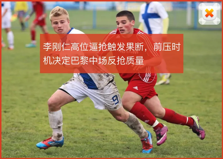 李刚仁高位逼抢触发果断，前压时机决定巴黎中场反抢质量