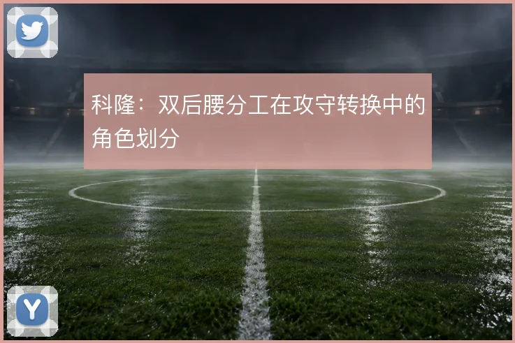 科隆：双后腰分工在攻守转换中的角色划分