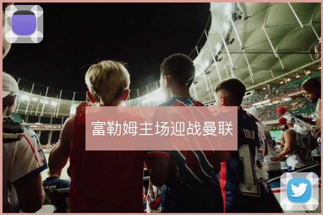 富勒姆主场迎战曼联