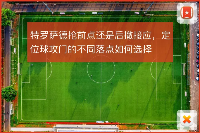 特罗萨德抢前点还是后撤接应，定位球攻门的不同落点如何选择