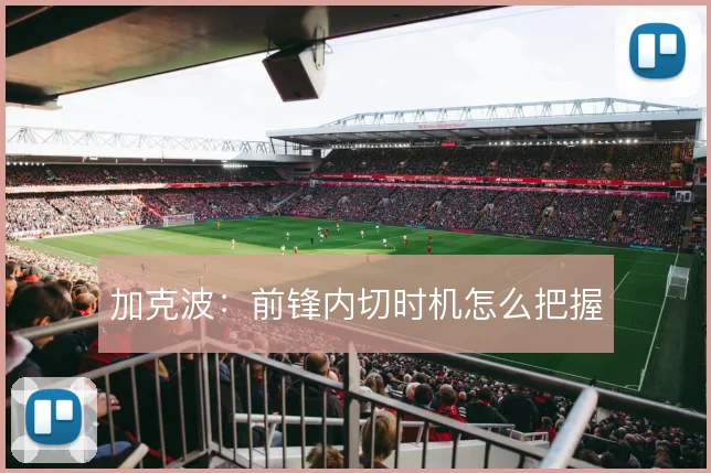 加克波：前锋内切时机怎么把握