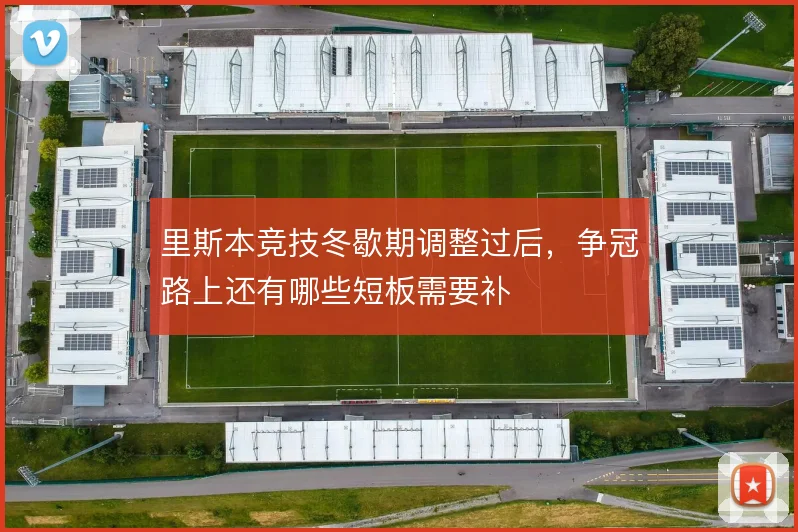 里斯本竞技冬歇期调整过后，争冠路上还有哪些短板需要补