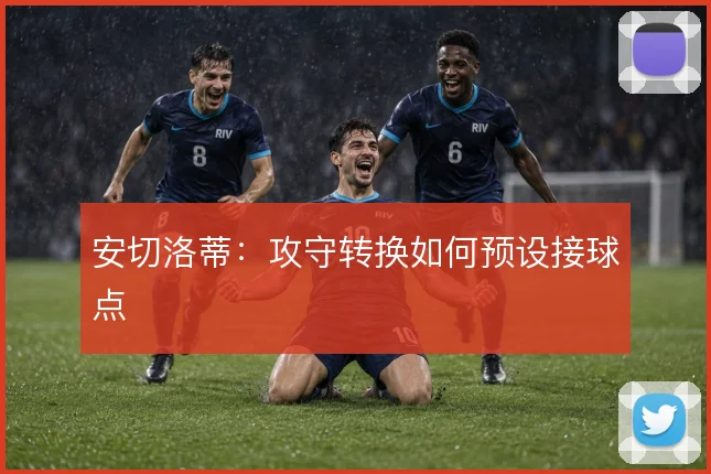 安切洛蒂:攻守转换如何预设接球点