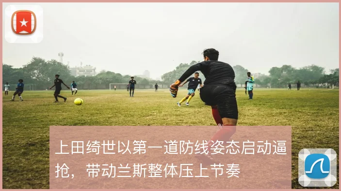 上田绮世以第一道防线姿态启动逼抢,带动兰斯整体压上节奏