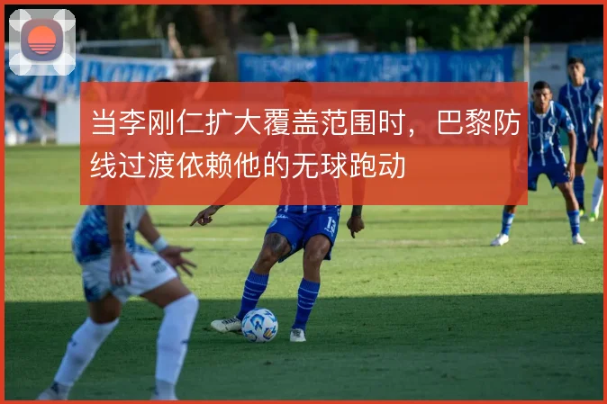 当李刚仁扩大覆盖范围时，巴黎防线过渡依赖他的无球跑动