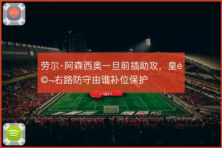 劳尔·阿森西奥一旦前插助攻，皇马右路防守由谁补位保护