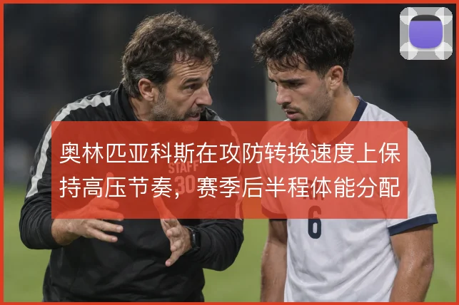 奥林匹亚科斯在攻防转换速度上保持高压节奏，赛季后半程体能分配成关键