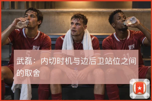 武磊：内切时机与边后卫站位之间的取舍